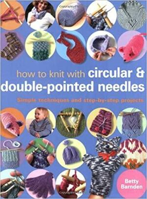 How To Knit With Double Pointed And Circular Needles by Betty Barnden