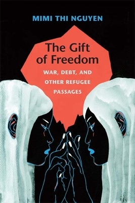 The Gift of Freedom: War, Debt, and Other Refugee Passages by Mimi Thi Nguyen