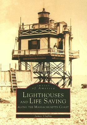 Lighthouses and Lifesaving Along the Massachusetts Coast by James Claflin