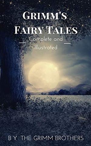 Grimm's Fairy Tales : Complete and Illustrated by Wilhelm Grimm