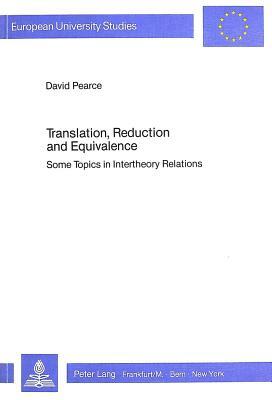 Translation, Reduction and Equivalence: Some Topics in Intertheory Relations by David Pearce