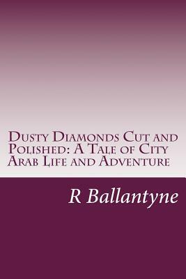 Dusty Diamonds Cut and Polished: A Tale of City Arab Life and Adventure by R. M. Ballantyne