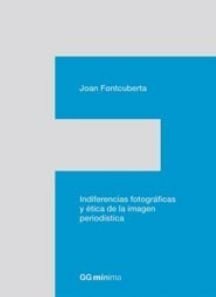 Indiferencias Fotograficas Y Etica De La Imagen Periodistica by Joan Fontcuberta