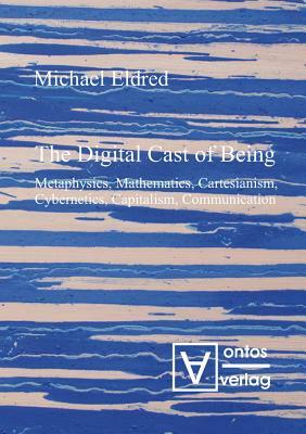 The Digital Cast of Being by Michael Eldred