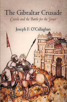 The Gibraltar Crusade: Castile and the Battle for the Strait by Joseph F. O'Callaghan