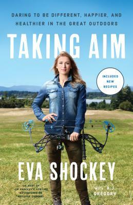 Taking Aim: Daring to Be Different, Happier, and Healthier in the Great Outdoors by A. J. Gregory, Eva Shockey