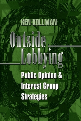 Outside Lobbying: Public Opinion and Interest Group Strategies by Ken Kollman