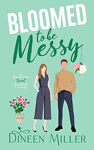 Bloomed to Be Messy: A Small Town Sweet Romantic Comedy by Dineen Miller, Dineen Miller