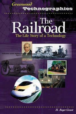 The Railroad: The Life Story of a Technology by H. Roger Grant