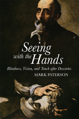Seeing with the Hands: Blindness, Vision and Touch After Descartes by Mark Paterson