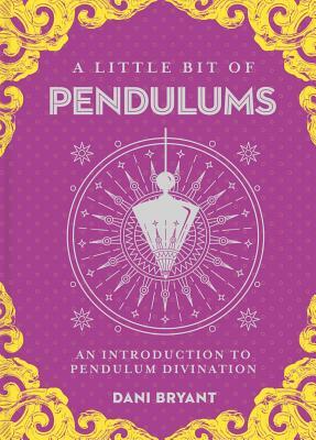 A Little Bit of Pendulums, Volume 17: An Introduction to Pendulum Divination by Dani Bryant