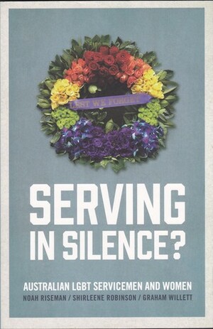Serving in Silence?: Australian LGBT Servicemen and Women by Graham Willett, Noah Riseman, Shirleene Robsinson