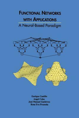 Functional Networks with Applications: A Neural-Based Paradigm by Enrique Castillo, Jose Antonio Gutierrez, Angel Cobo