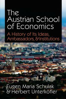 The Austrian School of Economics: A History of Its Ideas, Ambassadors, & Institutions by Herbert Unterkofler, Eugen Maria Schulak