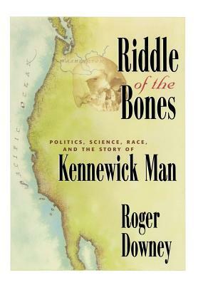 Riddle of the Bones: Politics, Science, Race, and the Story of Kennewick Man by Roger Downey