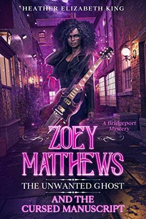 Zoey Matthews, the Unwanted Ghost, and the Cursed Manuscript by Heather Elizabeth King