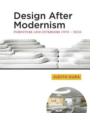 Design After Modernism: Furniture and Interiors 1970-2010 by Judith Gura