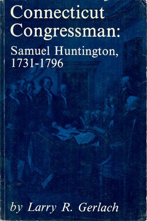 Connecticut Congressman: Samuel Huntington, 1731-1796 by Larry R. Gerlach