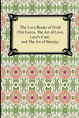 The Love Books of Ovid (the Loves, the Art of Love, Love's Cure, and the Art of Beauty) by J. Lewis May, Ovid