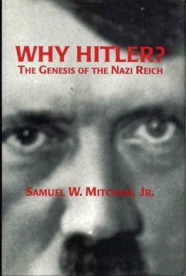 Why Hitler?: The Genesis of the Nazi Reich by Samuel W. Mitcham
