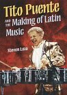 Tito Puente and the Making of Latin Music by Steven Loza