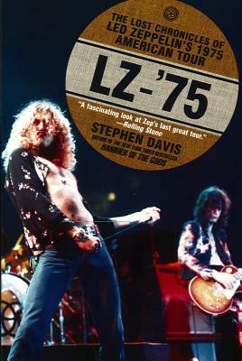 Lz-'75: The Lost Chronicles of Led Zeppelin's 1975 American Tour by Stephen Davis
