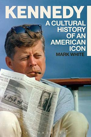 Kennedy: A Cultural History of an American Icon by Mark White