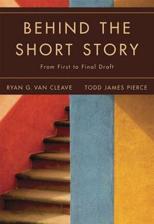 Behind the Short Story: From First to Final Draft by Ryan G. Van Cleave, Todd James Pierce