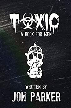 Toxic: A Book for Men by Jon Parker