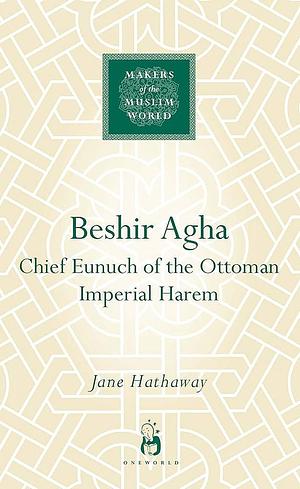 Beshir Agha: Chief Eunuch of the Ottoman Imperial Harem by Jane Hathaway, Jane Hathaway