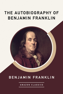 The Autobiography of Benjamin Franklin (Amazonclassics Edition) by Benjamin Franklin