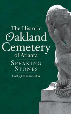 The Historic Oakland Cemetery of Atlanta: Speaking Stones by Cathy Kaemmerlen