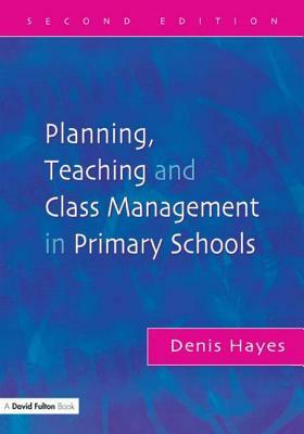 Planning, Teaching and Class Management in Primary Schools by Denis Hayes