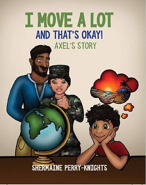 I Move A Lot and That's Okay: Axel's Story by Shermaine Perry-Knights, Shermaine Perry-Knights