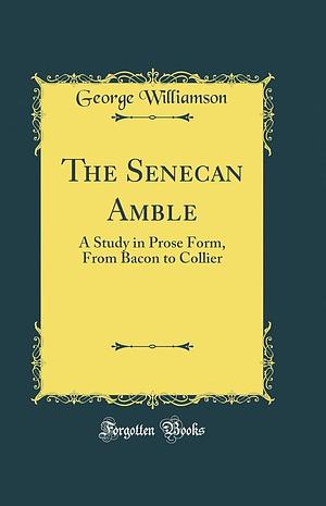 The Senecan Amble: A Study in Prose Form, from Bacon to Collier by George Williamson