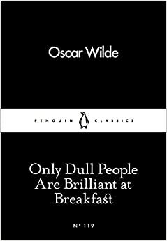 Only Dull People Are Brilliant at Breakfast by Oscar Wilde