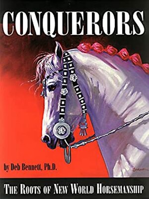 Conquerors: The Roots of New World Horsemanship by Deb Bennett