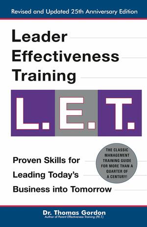 Leader Effectiveness Training L.E.T.: The Proven People Skills for Today's Leaders Tomorrow by Thomas Gordon