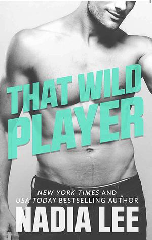 That Wild Player: A Standalone Bad Boy Billionaire & (Former) Good Girl Romantic Comedy by Nadia Lee