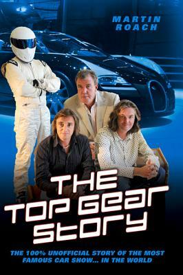 The Top Gear Story: The 100% Unofficial Story of the Most Famous Car Show . . . in the World by Martin Roach