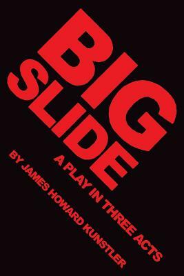 Big Slide: A Play in Three Acts by James Howard Kunstler