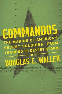 Commandos: The Making of America's Secret Soldiers, from Training to Desert Storm by Douglas Waller