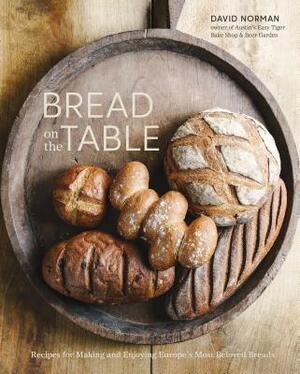 Bread on the Table: Recipes for Making and Enjoying Europe's Most Beloved Breads [a Baking Book] by David Norman