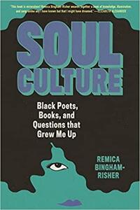 Soul Culture: Black Poets, Books, and Questions That Grew Me Up by Remica Bingham-Risher