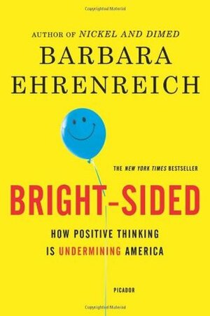 Bright-Sided: How the Relentless Promotion of Positive Thinking Has Undermined America by Barbara Ehrenreich