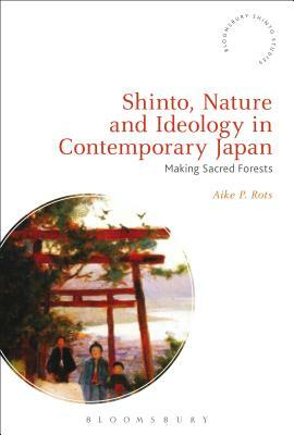 Shinto, Nature and Ideology in Contemporary Japan: Making Sacred Forests by Aike P. Rots