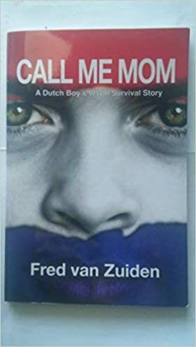 Call Me Mom: A Dutch Boy's Ww Ii Survival Story by Fred Van Zuiden