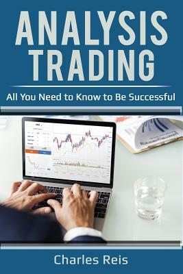 Analysis Trading: All You Need to Know to Be Successful by Charles Reis