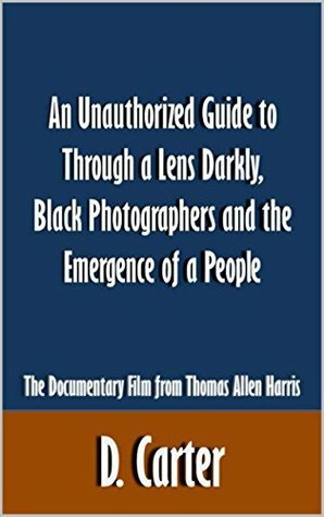 An Unauthorized Guide to Through a Lens Darkly, Black Photographers and the Emergence of a People: The Documentary Film from Thomas Allen Harris Article by D. Carter