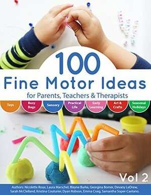 100 Fine Motor Ideas: for Parents, Teachers & Therapists by Emma Craig, Samantha Soper-Caetano, Dyan Robson, Laura Marschel, Sarah McClelland, Devany LeDrew, Blayne Burke, Nicolette Roux, Kristina Couturier, Georgina Bomer